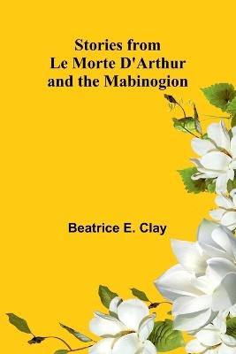 Stories from Le Morte D'Arthur and the Mabinogion - Beatrice E Clay - cover