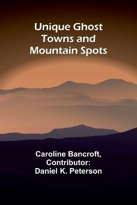 Unique Ghost Towns and Mountain Spots - Caroline Bancroft - cover