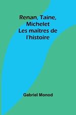Renan, Taine, Michelet: Les ma?tres de l'histoire