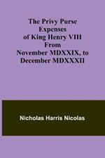 The Privy Purse Expenses of King Henry VIII from November MDXXIX, to December MDXXXII