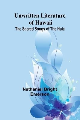 Unwritten Literature of Hawaii: The Sacred Songs of the Hula - Nathaniel Bright Emerson - cover