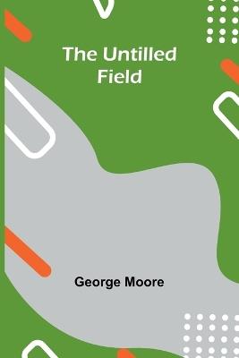The Untilled Field - George Moore - cover