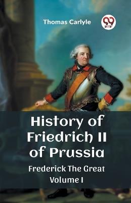 History of Friedrich II of PrussiaFrederick The Great Volume I (Edition2023) - Thomas Carlyle - cover