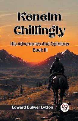 Kenelm Chillingly His Adventures And Opinions Book III - Edward Bulwer Lytton - cover