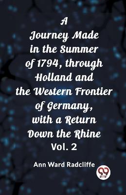 A Journey Made in the Summer of 1794, through Holland and the Western Frontier of Germany, with a Return Down the Rhine Vol. 2 - Ann Ward Radcliffe - cover