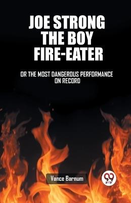 Joe Strong The Boy Fire-Eater Or The Most Dangerous Performance On Record - Vance Barnum - cover