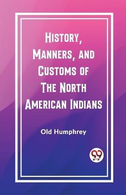 History, Manners, and Customs of the North American Indians - Old Humphrey - cover