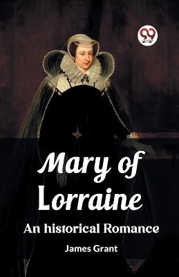 Mary of Lorraine An historical romance - James Grant - cover