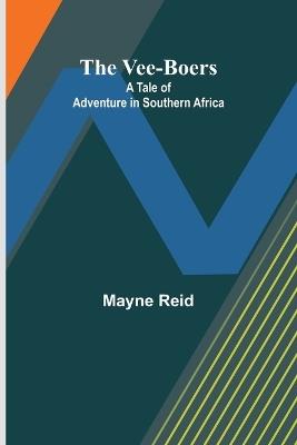 The Vee-Boers: A Tale of Adventure in Southern Africa - Mayne Reid - cover