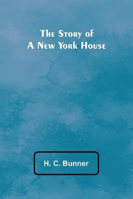The Story of a New York House - H C Bunner - cover