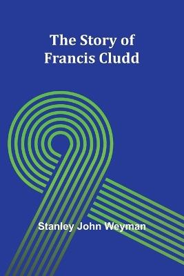 The Story of Francis Cludd - Stanley John Weyman - cover