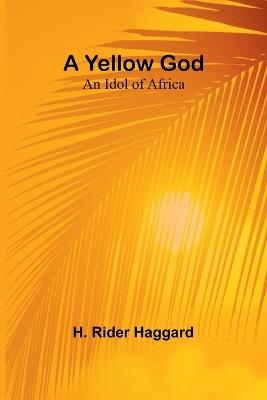 A Yellow God: An Idol of Africa - H Rider Haggard - cover