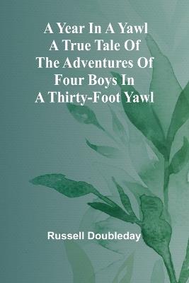 A Year in a Yawl A True Tale of the Adventures of Four Boys in a Thirty-foot Yawl - Russell Doubleday - cover