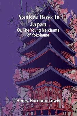 Yankee Boys in Japan; Or, The Young Merchants of Yokohama - Henry Harrison Lewis - cover
