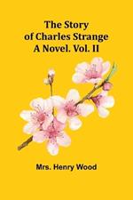 The Story of Charles Strange: A Novel. Vol. II