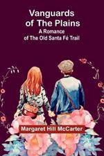 Vanguards of the Plains: A Romance of the Old Santa Fé Trail