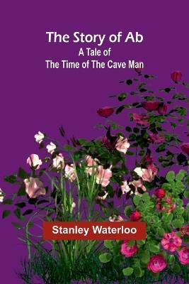 The Story of Ab: A Tale of the Time of the Cave Man - Stanley Waterloo - cover