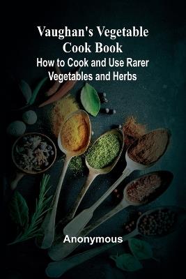 Vaughan's Vegetable Cook Book; How to Cook and Use Rarer Vegetables and Herbs - Anonymous - cover