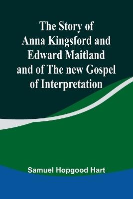 The Story of Anna Kingsford and Edward Maitland and of the new Gospel of Interpretation - Samuel Hopgood Hart - cover