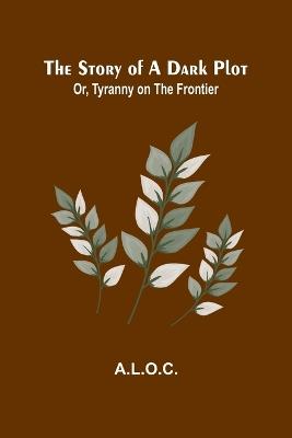 The Story of a Dark Plot; Or, Tyranny on the Frontier - A L O C - cover