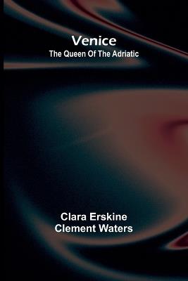 Venice; The queen of the Adriatic - Clara Erskine Clement Waters - cover