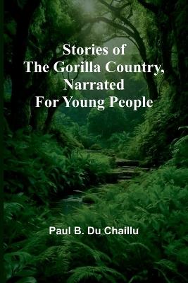 Stories of the Gorilla Country, Narrated for Young People - Paul B Du Chaillu - cover