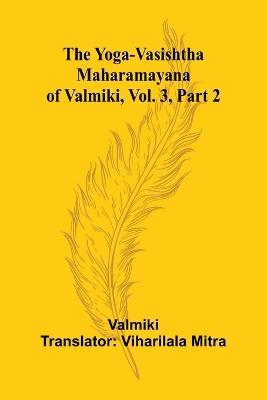 The Yoga-Vasishtha Maharamayana of Valmiki, Vol. 3, Part 2 - Valmiki - cover