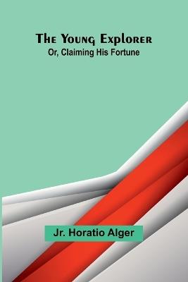 The Young Explorer; Or, Claiming His Fortune - Horatio Alger - cover