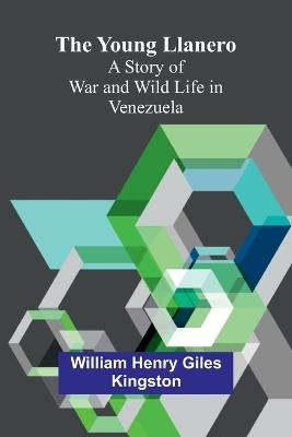 The Young Llanero: A Story of War and Wild Life in Venezuela - William Henry Giles Kingston - cover