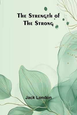 The Strength of the Strong - Jack London - cover