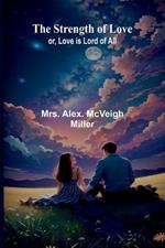 The strength of love: or, Love is lord of all