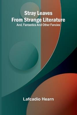 Stray leaves from strange literature; and, Fantastics and other fancies - Lafcadio Hearn - cover