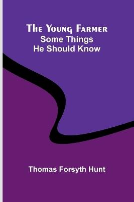 The Young Farmer: Some Things He Should Know - Thomas Forsyth Hunt - cover