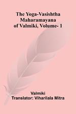 The Yoga-Vasishtha Maharamayana of Valmiki, Vol. 1