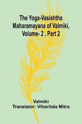 The Yoga-Vasishtha Maharamayana of Valmiki, Vol. 2, Part 2 - Valmiki - cover