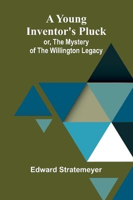 A Young Inventor's Pluck; or, The Mystery of the Willington Legacy - Edward Stratemeyer - cover