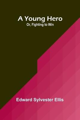 A Young Hero; Or, Fighting to Win - Edward Sylvester Ellis - cover