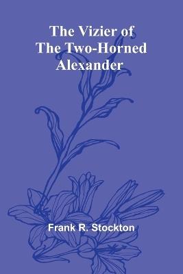 The Vizier of the Two-Horned Alexander - Frank R Stockton - cover