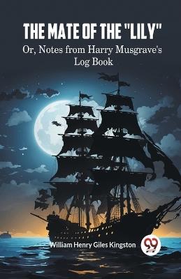 The Mate of the "Lily" Or, Notes from Harry Musgrave's Log Book - William Henry Giles Kingston - cover