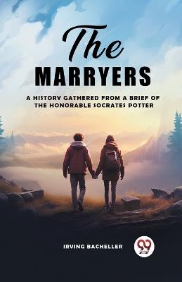The Marryers A History Gathered From A Brief Of The Honorable Socrates Potter - Irving Bacheller - cover