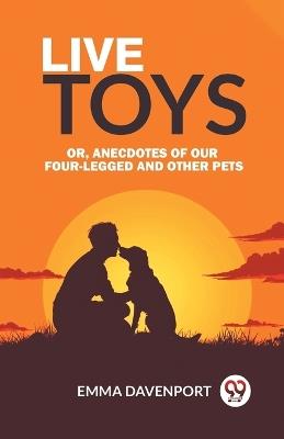 Live Toys Or, Anecdotes of Our Four-Legged and Other Pets - Emma Davenport - cover