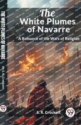 The White Plumes of Navarre A Romance of the Wars of Religion - S R Crockett - cover