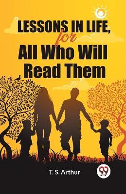 Lessons in Life, for All Who Will Read Them - T S Arthur - cover