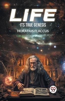 Life Its True Genesis - Horatius Flaccus - cover