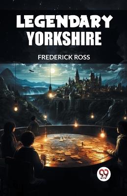 Legendary Yorkshire - Frederick Ross - cover