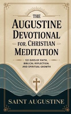 The Augustine Devotional for Christian Meditation: 121 Days of Faith, Biblical Reflection, and Spiritual Growth - Saint Augustine,Veriah Holthorne,Grapevine Christianity - cover