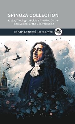 Spinoza Collection- Ethics, Theologico-Political Treatise, On the Improvement of the Understanding - Baruch Spinoza,R H M Elwes - cover