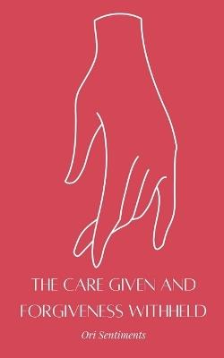 The Care Given and Forgiveness Withheld - Ori Sentiments - cover