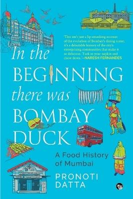 In the Beginning there was Bombay Duck - A Food History of Mumbai - Pronoti Datta - cover