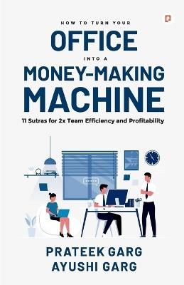 How to Turn your Office into a Money Making Machine - Prateek Garg,Ayushi Garg - cover